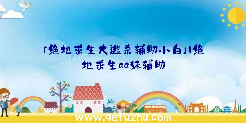 「绝地求生大逃杀辅助小白」|绝地求生aa妹辅助